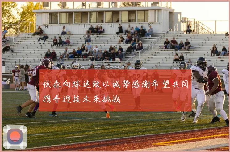 侯森向球迷致以诚挚感谢希望共同携手迎接未来挑战