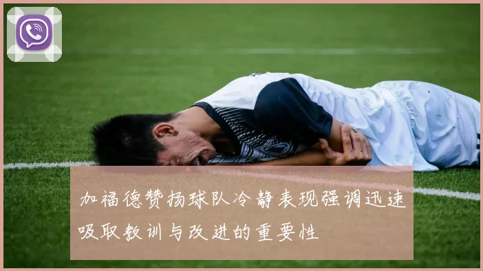 加福德赞扬球队冷静表现强调迅速吸取教训与改进的重要性