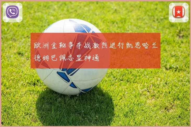 欧洲金靴争夺战激烈进行凯恩哈兰德姆巴佩各显神通