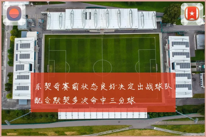 东契奇赛前状态良好决定出战球队配合默契多次命中三分球