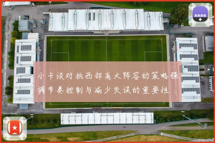 小卡谈对抗西部高大阵容的策略强调节奏控制与减少失误的重要性