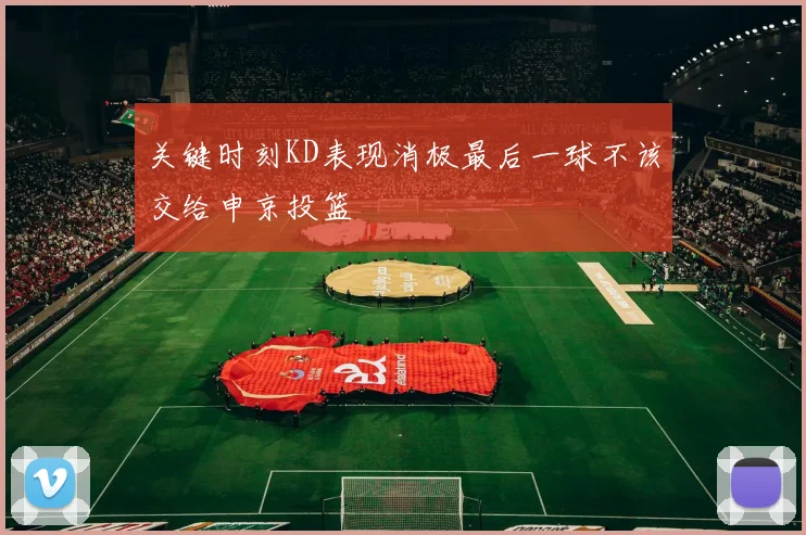 关键时刻KD表现消极最后一球不该交给申京投篮