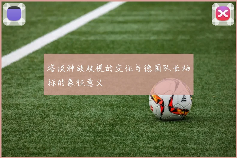 塔谈种族歧视的变化与德国队长袖标的象征意义