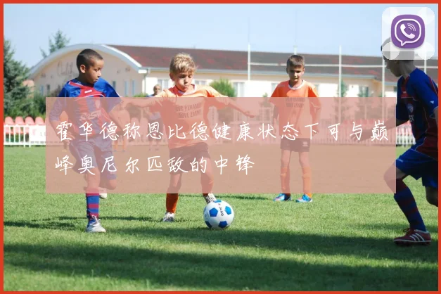 霍华德称恩比德健康状态下可与巅峰奥尼尔匹敌的中锋