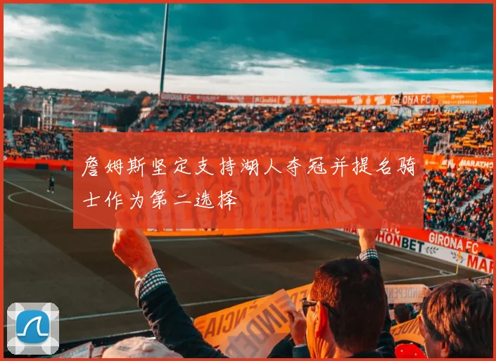 詹姆斯坚定支持湖人夺冠并提名骑士作为第二选择