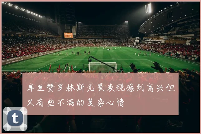 库里赞罗林斯无畏表现感到高兴但又有些不满的复杂心情