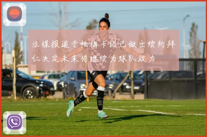 法媒报道于帕梅卡诺已做出续约拜仁决定未来将继续为球队效力