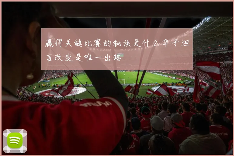 赢得关键比赛的秘诀是什么华子坦言改变是唯一出路