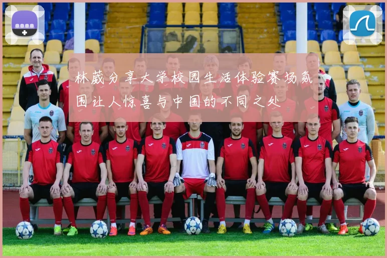 林葳分享大学校园生活体验赛场氛围让人惊喜与中国的不同之处