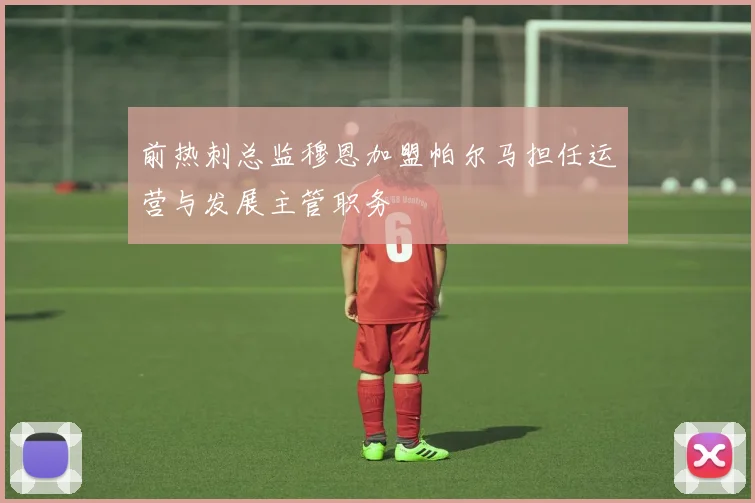 前热刺总监穆恩加盟帕尔马担任运营与发展主管职务