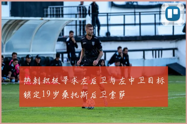 热刺积极寻求左后卫与左中卫目标锁定19岁桑托斯后卫索萨